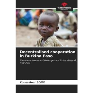 Some, Kounssiour Decentralised cooperation in Burkina Faso: The case of the towns of Diébougou and Floirac (France) 1990-2012 Some, Kounssiour Decentralised cooperation in Burkina Faso: The case of the towns of Diébougou and Floirac (France) 1990-2012