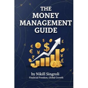 Singroli, Nikhil The Money Management Guide: Master Budgeting, Saving, and Investing to Take Control of Your Finances and Build Lasting Wealth Singroli, Nikhil The Money Management Guide: Master Budgeting, Saving, and Investing to Take Control of Your Finances and Build Lasting Wealth
