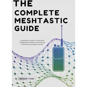 Hawthorn, Ivy The Complete Meshtastic Guide: Everything You Need to Know About Building Mesh Networks and Powering Off-Grid Communication Devices Hawthorn, Ivy The Complete Meshtastic Guide: Everything You Need to Know About Building Mesh Networks and Powering Off-Grid Communication Devices