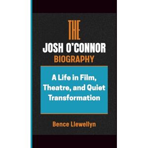 Llewellyn, Bence THE JOSH O’CONNOR BIOGRAPHY: A Life in Film, Theatre, and Quiet Transformation Llewellyn, Bence THE JOSH O’CONNOR BIOGRAPHY: A Life in Film, Theatre, and Quiet Transformation