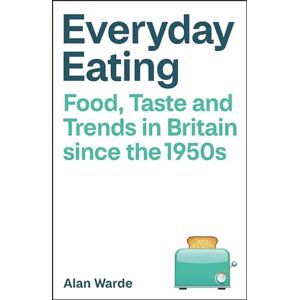 Warde, Alan Everyday Eating: Food, Taste and Trends in Britain since the 1950s Warde, Alan Everyday Eating: Food, Taste and Trends in Britain since the 1950s