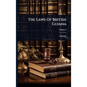 The Laws Of British Guiana The Laws Of British Guiana