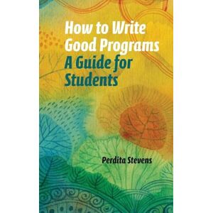 Stevens, Perdita How to Write Good Programs: A Guide for Students Stevens, Perdita How to Write Good Programs: A Guide for Students