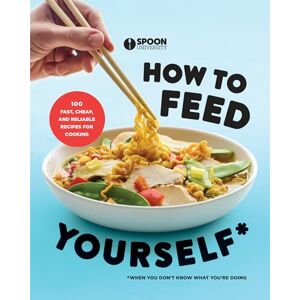 Spoon University How to Feed Yourself: 100 Fast, Cheap, and Reliable Recipes for Cooking When You Don't Know What You're Doing Spoon University How to Feed Yourself: 100 Fast, Cheap, and Reliable Recipes for Cooking When You Don't Know What You're Doing