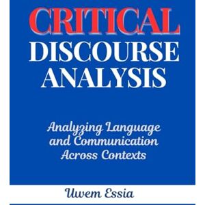 Essia, Uwem Critical Discourse Analysis: Analyzing Language and Communication Across Contexts (Discourse Analyses) Essia, Uwem Critical Discourse Analysis: Analyzing Language and Communication Across Contexts (Discourse Analyses)