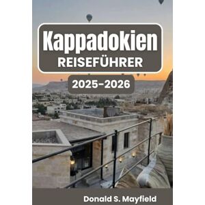 S. Mayfield, Donald Kappadokien Reiseführer 2025–2026: Entdecken Sie landschaftliche Wunder, das lokale Leben und den zeitlosen Geist der Region S. Mayfield, Donald Kappadokien Reiseführer 2025–2026: Entdecken Sie landschaftliche Wunder, das lokale Leben und den zeitlosen Geist der Region