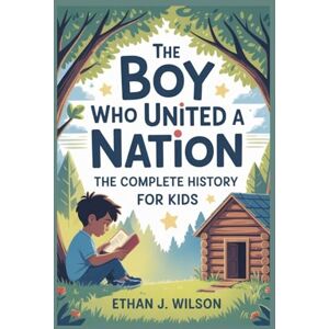 Wilson THE BOY WHO UNITED A NATION: The Complete History for Kids: An Inspiring Story of Abraham Lincoln and the Power of Never Giving Up Wilson THE BOY WHO UNITED A NATION: The Complete History for Kids: An Inspiring Story of Abraham Lincoln and the Power of Never Giving Up
