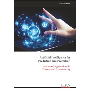 Zhou, Hanxun Artificial Intelligence for Prediction and Protection: Advanced Applications in Finance and Cybersecurity Zhou, Hanxun Artificial Intelligence for Prediction and Protection: Advanced Applications in Finance and Cybersecurity