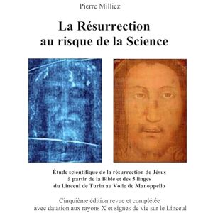Milliez, Pierre La Résurrection au risque de la Science: Étude historique et scientifique des cinq linges, sur la mort et la résurrection de Jésus, du Linceul de Turin au Voile de Manoppello Milliez, Pierre La Résurrection au risque de la Science: Étude historique et scientifique des cinq linges, sur la mort et la résurrection de Jésus, du Linceul de Turin au Voile de Manoppello