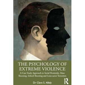 Allely, Clare The Psychology of Extreme Violence: A Case Study Approach to Serial Homicide, Mass Shooting, School Shooting and Lone-actor Terrorism Allely, Clare The Psychology of Extreme Violence: A Case Study Approach to Serial Homicide, Mass Shooting, School Shooting and Lone-actor Terrorism
