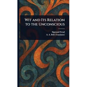 Freud, Sigmund Wit and Its Relation to the Unconscious Freud, Sigmund Wit and Its Relation to the Unconscious