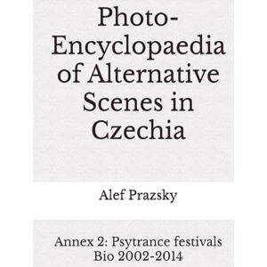 Prazsky, Alef Photo-Encyclopaedia of Alternative Scenes in Czechia: Annex 2: Psytrance festivals Bio 2002-2014 Prazsky, Alef Photo-Encyclopaedia of Alternative Scenes in Czechia: Annex 2: Psytrance festivals Bio 2002-2014