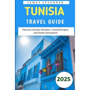 Lysander, James Tunisia Travel Guide 2025: Discover Ancient Wonders, Coastal Escapes, and Desert Adventures Lysander, James Tunisia Travel Guide 2025: Discover Ancient Wonders, Coastal Escapes, and Desert Adventures