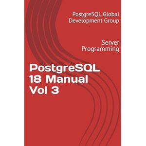 Global Development Group, PostgreSQL PostgreSQL 18 Manual Vol 3: Server Programming Global Development Group, PostgreSQL PostgreSQL 18 Manual Vol 3: Server Programming