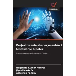 Maurya, Nagendra Kumar Projektowanie eksperymentów i testowanie hipotez: Praktyczne podej¿cie dla in¿ynierów i badaczy Maurya, Nagendra Kumar Projektowanie eksperymentów i testowanie hipotez: Praktyczne podej¿cie dla in¿ynierów i badaczy