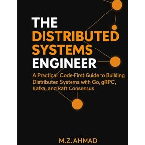 Ahmad, MZ The Distributed Systems Engineer: A Practical, Code-First Guide to Building Distributed Systems with Go, gRPC, Kafka, and Raft Consensus (The Go Pro Series) Ahmad, MZ The Distributed Systems Engineer: A Practical, Code-First Guide to Building Distributed Systems with Go, gRPC, Kafka, and Raft Consensus (The Go Pro Series)