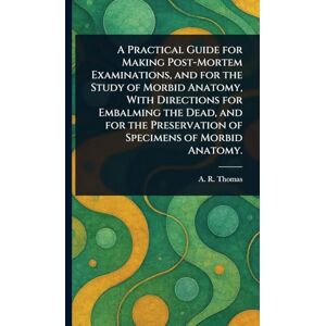 Thomas, A R (Amos Russell) A Practical Guide for Making Post-Mortem Examinations, and for the Study of Morbid Anatomy, With Directions for Embalming the Dead, and for the Preservation of Specimens of Morbid Anatomy. Thomas, A R (Amos Russell) A Practical Guide for Making Post-Mortem Examinations, and for the Study of Morbid Anatomy, With Directions for Embalming the Dead, and for the Preservation of Specimens of Morbid Anatomy.