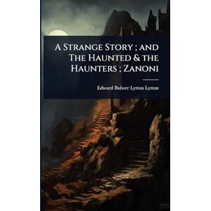 Lytton, Edward Bulwer Lytton A Strange Story; and The Haunted & the Haunters; Zanoni Lytton, Edward Bulwer Lytton A Strange Story; and The Haunted & the Haunters; Zanoni