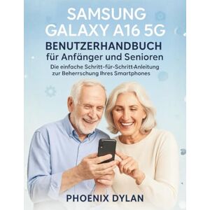 Phoenix Samsung Galaxy A16 5G Benutzerhandbuch für Anfänger und Senioren: Die einfache Schritt-für-Schritt-Anleitung zur Beherrschung Ihres Smartphones Phoenix Samsung Galaxy A16 5G Benutzerhandbuch für Anfänger und Senioren: Die einfache Schritt-für-Schritt-Anleitung zur Beherrschung Ihres Smartphones