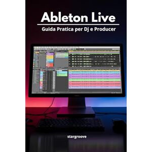 Deejay, Stargroove Ableton Live – Guida Pratica per DJ e Producer: Come trasformare le idee in tracce professionali con un flusso di lavoro semplice e moderno Deejay, Stargroove Ableton Live – Guida Pratica per DJ e Producer: Come trasformare le idee in tracce professionali con un flusso di lavoro semplice e moderno