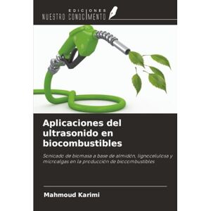 Karimi, Mahmoud Aplicaciones del ultrasonido en biocombustibles: Sonicado de biomasa a base de almidón, lignocelulosa y microalgas en la producción de biocombustibles Karimi, Mahmoud Aplicaciones del ultrasonido en biocombustibles: Sonicado de biomasa a base de almidón, lignocelulosa y microalgas en la producción de biocombustibles