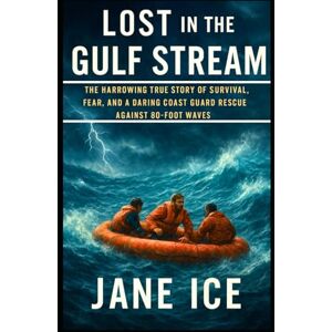 ICE, JANE Lost in the Gulf Stream: The Harrowing True Story of Survival, Fear, and a Daring Coast Guard Rescue Against 80-Foot Waves ICE, JANE Lost in the Gulf Stream: The Harrowing True Story of Survival, Fear, and a Daring Coast Guard Rescue Against 80-Foot Waves