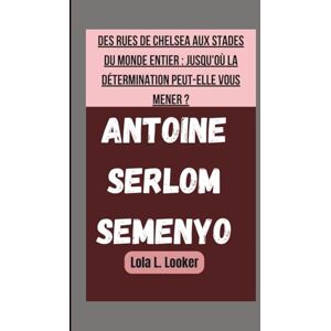 L. Looker, Lola ANTOINE SERLOM SEMENYO: DES RUES DE CHELSEA AUX STADES DU MONDE ENTIER : JUSQU'OÙ LA DÉTERMINATION PEUT-ELLE VOUS MENER ? L. Looker, Lola ANTOINE SERLOM SEMENYO: DES RUES DE CHELSEA AUX STADES DU MONDE ENTIER : JUSQU'OÙ LA DÉTERMINATION PEUT-ELLE VOUS MENER ?
