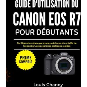 Chaney, Louis GUIDE D'UTILISATION DU CANON EOS R7 POUR DÉBUTANTS: Configuration étape par étape, autofocus et contrôle de l'exposition, plus exercices pratiques rapides Chaney, Louis GUIDE D'UTILISATION DU CANON EOS R7 POUR DÉBUTANTS: Configuration étape par étape, autofocus et contrôle de l'exposition, plus exercices pratiques rapides