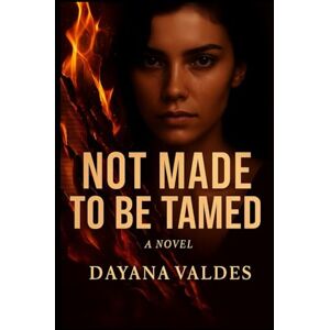 Valdes, Dayana Not Made to Be Tamed: "A Novel of Love, Lust, and Losing Control Valdes, Dayana Not Made to Be Tamed: "A Novel of Love, Lust, and Losing Control