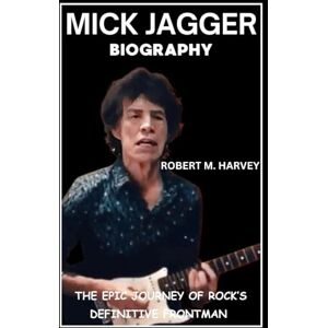 Harvey, Robert M. Mick Jagger Biography: The Epic Journey of Rock’s Definitive Frontman Harvey, Robert M. Mick Jagger Biography: The Epic Journey of Rock’s Definitive Frontman