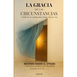 OTSOBI, Néhémie-Marie G. La Gracia de las Circunstancias: Visión de un camino entre fuego, lluvia y luz OTSOBI, Néhémie-Marie G. La Gracia de las Circunstancias: Visión de un camino entre fuego, lluvia y luz