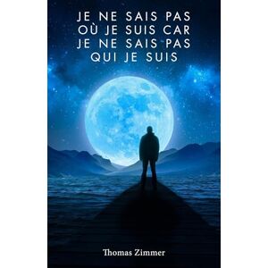Zimmer, Thomas Je ne sais pas où je suis car je ne sais pas qui je suis Zimmer, Thomas Je ne sais pas où je suis car je ne sais pas qui je suis