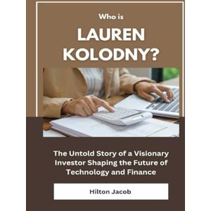 Jacob, Hilton Who Is Lauren Kolodny?: The Untold Story of a Visionary Investor Shaping the Future of Technology and Finance (Biography of American successful investors) Jacob, Hilton Who Is Lauren Kolodny?: The Untold Story of a Visionary Investor Shaping the Future of Technology and Finance (Biography of American successful investors)
