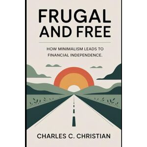 CHRISTIAN, CHARLES C. FRUGAL AND FREE: How Minimalism Leads to Financial Independence CHRISTIAN, CHARLES C. FRUGAL AND FREE: How Minimalism Leads to Financial Independence