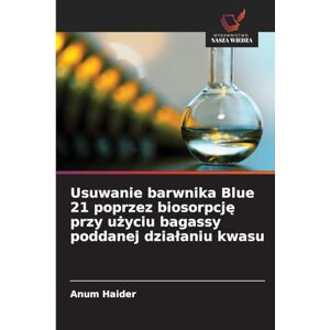Haider, Anum Usuwanie barwnika Blue 21 poprzez biosorpcję przy użyciu bagassy poddanej dzialaniu kwasu Haider, Anum Usuwanie barwnika Blue 21 poprzez biosorpcję przy użyciu bagassy poddanej dzialaniu kwasu