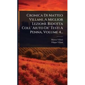 Villani, Matteo Cronica Di Matteo Villani, A Miglior Lezione Ridotta Coll' Aiuto De' Testi A Penna, Volume 4... Villani, Matteo Cronica Di Matteo Villani, A Miglior Lezione Ridotta Coll' Aiuto De' Testi A Penna, Volume 4...