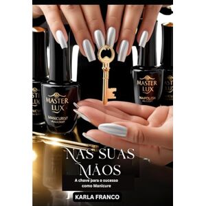 Franco, Karla Nas suas mãos: A chave para o sucesso como manicure Franco, Karla Nas suas mãos: A chave para o sucesso como manicure