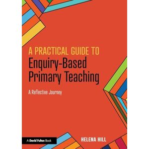 Hill, Helena A Practical Guide to Enquiry-Based Primary Teaching: A Reflective Journey Hill, Helena A Practical Guide to Enquiry-Based Primary Teaching: A Reflective Journey
