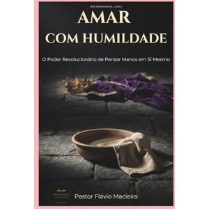 Macieira, Pr. Flávio AMAR COM HUMILDADE: O Poder Revolucionário de Pensar Menos em Si Mesmo (ALEGRIA RADICAL: Como viver acima das circunstâncias em um mundo caótico) Macieira, Pr. Flávio AMAR COM HUMILDADE: O Poder Revolucionário de Pensar Menos em Si Mesmo (ALEGRIA RADICAL: Como viver acima das circunstâncias em um mundo caótico)