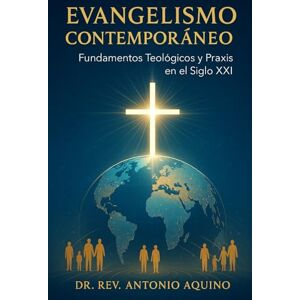 Aquino, Dr. Rev. Antonio Evangelismo Contemporáneo: Fundamentos Teológicos y Praxis en el Siglo XXI Aquino, Dr. Rev. Antonio Evangelismo Contemporáneo: Fundamentos Teológicos y Praxis en el Siglo XXI