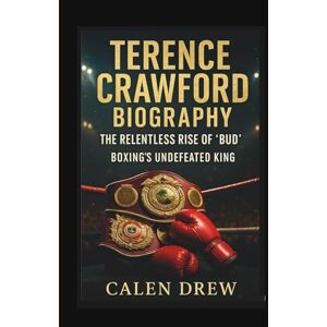 DREW, CALEN TERENCE CRAWFORD BIOGRAPHY: THE RELENTLESS RISE OF “BUD” BOXING'S UNDEFEATED KING DREW, CALEN TERENCE CRAWFORD BIOGRAPHY: THE RELENTLESS RISE OF “BUD” BOXING'S UNDEFEATED KING