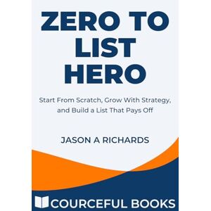 Richards, Jason A Zero to List Hero: Start From Scratch, Grow With Strategy, and Build a List That Pays Off (Courceful Series) Richards, Jason A Zero to List Hero: Start From Scratch, Grow With Strategy, and Build a List That Pays Off (Courceful Series)
