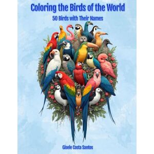Santos, Gisele Costa Coloring the Birds of the World: 50 Birds with Their Names Santos, Gisele Costa Coloring the Birds of the World: 50 Birds with Their Names