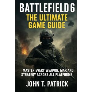Patrick Battlefield 6: The Ultimate Game Guide: Master Every Weapon, Map, and Strategy Across All Platforms Patrick Battlefield 6: The Ultimate Game Guide: Master Every Weapon, Map, and Strategy Across All Platforms