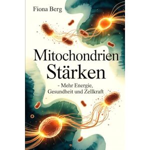 Berg, Fiona Mitochondrien stärken – Mehr Energie, Gesundheit und Zellkraft: Wie Zellkraft entsteht, welche Faktoren deine Aktivität beeinflussen und wie du deine ... bewusst im Alltag unterstützen kannst Berg, Fiona Mitochondrien stärken – Mehr Energie, Gesundheit und Zellkraft: Wie Zellkraft entsteht, welche Faktoren deine Aktivität beeinflussen und wie du deine ... bewusst im Alltag unterstützen kannst