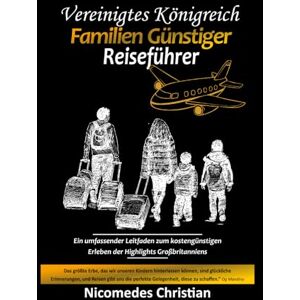 Christian, Nicomedes VEREINIGTES KÖNIGREICH FAMILIEN GÜNSTIGER REISEFÜHRER: Ein umfassender Leitfaden zum kostengünstigen Erleben der Highlights Großbritanniens Christian, Nicomedes VEREINIGTES KÖNIGREICH FAMILIEN GÜNSTIGER REISEFÜHRER: Ein umfassender Leitfaden zum kostengünstigen Erleben der Highlights Großbritanniens