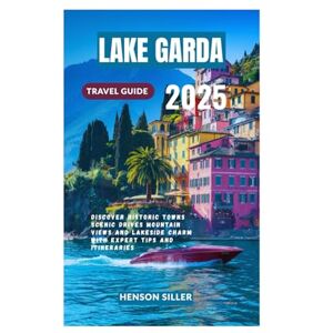Siller, Henson LAKE GARDA TRAVEL GUIDE 2025: Discover Historic Towns Scenic Drives Mountain Views and Lakeside Charm with Expert Tips and Itineraries Siller, Henson LAKE GARDA TRAVEL GUIDE 2025: Discover Historic Towns Scenic Drives Mountain Views and Lakeside Charm with Expert Tips and Itineraries