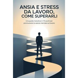 Guerzoni, Francesco Ansia e Stress da Lavoro, Come Superarli: Una Guida Risolutiva in 10 Punti per Promuovere la Salute Mentale sul Lavoro Guerzoni, Francesco Ansia e Stress da Lavoro, Come Superarli: Una Guida Risolutiva in 10 Punti per Promuovere la Salute Mentale sul Lavoro