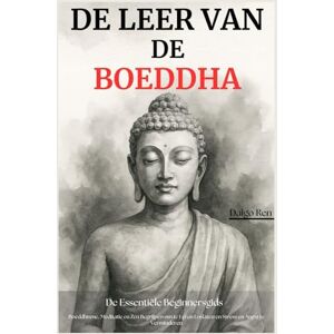 Ren, Daigo De Leer van de Boeddha De Essentiële Beginnersgids: Boeddhisme, Meditatie en Zen begrijpen om te leren loslaten en stress en angst te verminderen Ren, Daigo De Leer van de Boeddha De Essentiële Beginnersgids: Boeddhisme, Meditatie en Zen begrijpen om te leren loslaten en stress en angst te verminderen