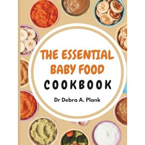 Plank, Dr Debra THE ESSENTIAL ORGANIC BABY FOOD COOKBOOK: 200 Wholesome Recipes to Take the Stress Out of Mealtime From First Purees to Toddler Meals with Natural Foods That Support Every Stage of Baby's Growth Plank, Dr Debra THE ESSENTIAL ORGANIC BABY FOOD COOKBOOK: 200 Wholesome Recipes to Take the Stress Out of Mealtime From First Purees to Toddler Meals with Natural Foods That Support Every Stage of Baby's Growth